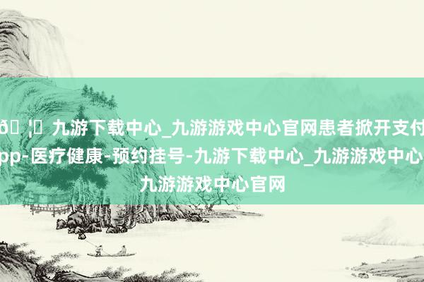 🦄九游下载中心_九游游戏中心官网患者掀开支付宝App-医疗健康-预约挂号-九游下载中心_九游游戏中心官网