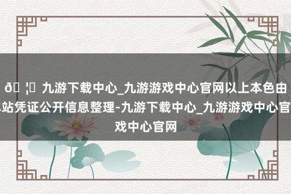 🦄九游下载中心_九游游戏中心官网以上本色由本站凭证公开信息整理-九游下载中心_九游游戏中心官网