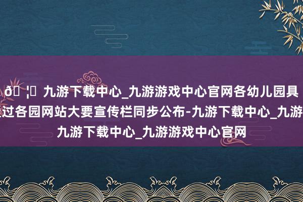 🦄九游下载中心_九游游戏中心官网各幼儿园具体招生决策通过各园网站大要宣传栏同步公布-九游下载中心_九游游戏中心官网