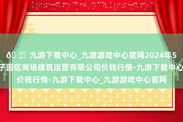 🦄九游下载中心_九游游戏中心官网2024年5月22日扶余市三井子园区商场建筑运营有限公司价钱行情-九游下载中心_九游游戏中心官网