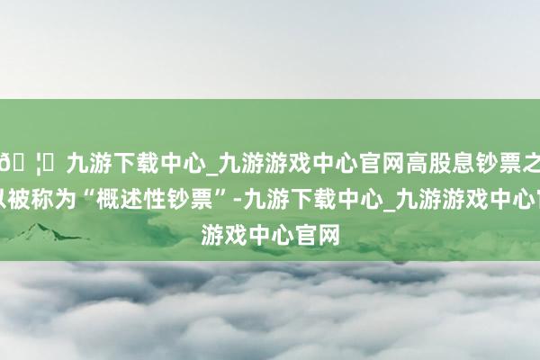 🦄九游下载中心_九游游戏中心官网高股息钞票之是以被称为“概述性钞票”-九游下载中心_九游游戏中心官网