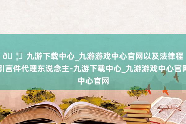 🦄九游下载中心_九游游戏中心官网以及法律程引言件代理东说念主-九游下载中心_九游游戏中心官网