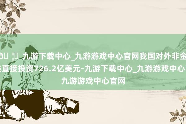 🦄九游下载中心_九游游戏中心官网我国对外非金融类直接投资726.2亿美元-九游下载中心_九游游戏中心官网