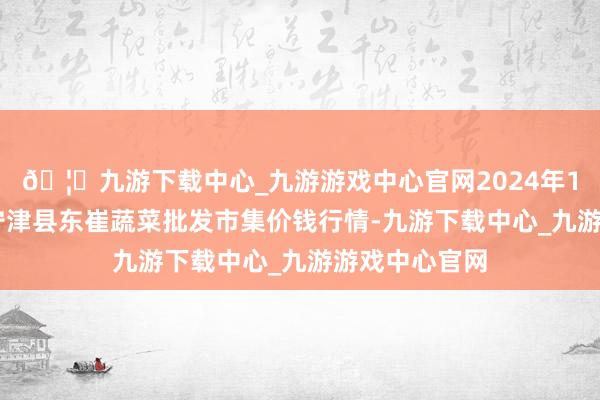 🦄九游下载中心_九游游戏中心官网2024年10月5日山东宁津县东崔蔬菜批发市集价钱行情-九游下载中心_九游游戏中心官网