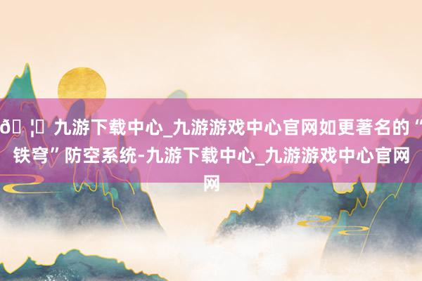 🦄九游下载中心_九游游戏中心官网如更著名的“铁穹”防空系统-九游下载中心_九游游戏中心官网