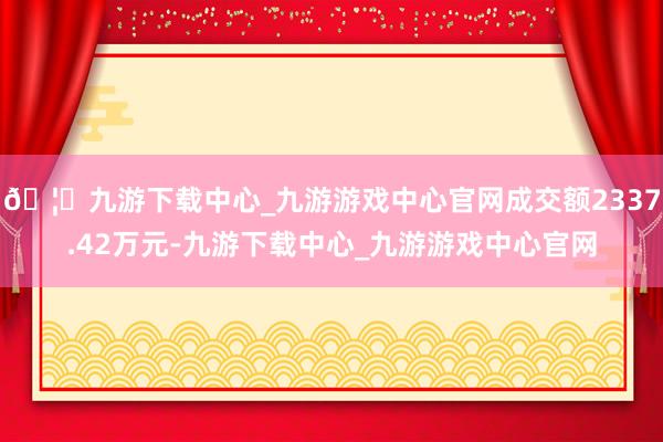 🦄九游下载中心_九游游戏中心官网成交额2337.42万元-九游下载中心_九游游戏中心官网