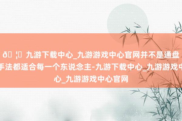 🦄九游下载中心_九游游戏中心官网并不是通盘的打板手法都适合每一个东说念主-九游下载中心_九游游戏中心官网