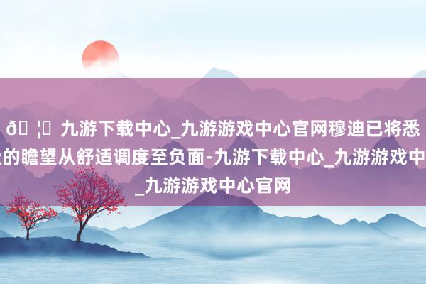 🦄九游下载中心_九游游戏中心官网穆迪已将悉数评级的瞻望从舒适调度至负面-九游下载中心_九游游戏中心官网