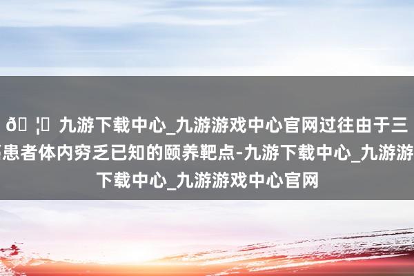 🦄九游下载中心_九游游戏中心官网过往由于三阴性乳腺癌患者体内穷乏已知的颐养靶点-九游下载中心_九游游戏中心官网