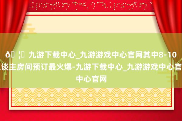 🦄九游下载中心_九游游戏中心官网其中8-10东谈主房间预订最火爆-九游下载中心_九游游戏中心官网