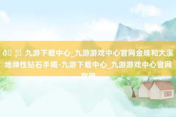 🦄九游下载中心_九游游戏中心官网金珠和大溪地弹性钻石手镯-九游下载中心_九游游戏中心官网