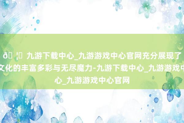 🦄九游下载中心_九游游戏中心官网充分展现了布依族文化的丰富多彩与无尽魔力-九游下载中心_九游游戏中心官网