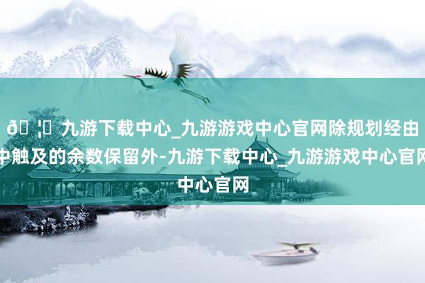 🦄九游下载中心_九游游戏中心官网除规划经由中触及的余数保留外-九游下载中心_九游游戏中心官网