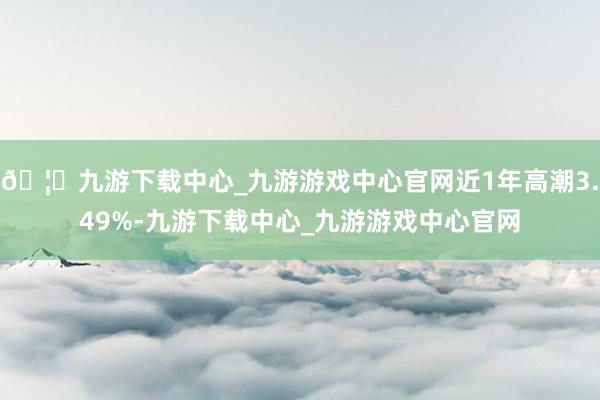 🦄九游下载中心_九游游戏中心官网近1年高潮3.49%-九游下载中心_九游游戏中心官网